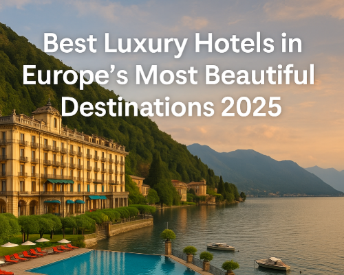 Best Luxury Hotels in Europe’s Most Beautiful Destinations 2025